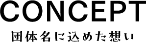 CONCEPT 団体名に込めた想い